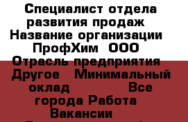 Специалист отдела развития продаж › Название организации ­ ПрофХим, ООО › Отрасль предприятия ­ Другое › Минимальный оклад ­ 30 000 - Все города Работа » Вакансии   . Белгородская обл.